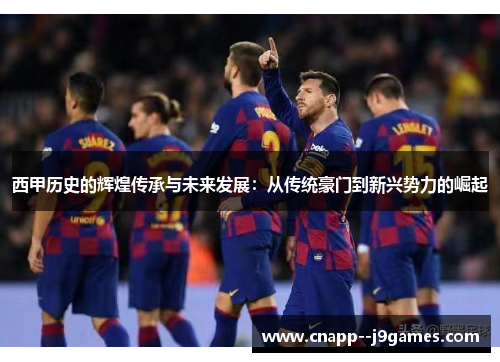 西甲历史的辉煌传承与未来发展：从传统豪门到新兴势力的崛起