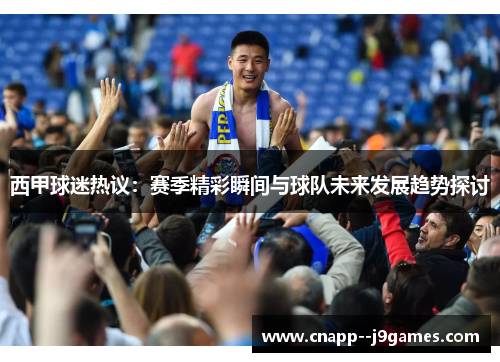 西甲球迷热议:赛季精彩瞬间与球队未来发展趋势探讨 西甲球迷热议:赛季精彩瞬间与球队未来发展趋势探讨