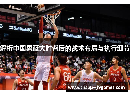 解析中国男篮大胜背后的战术布局与执行细节 解析中国男篮大胜背后的战术布局与执行细节