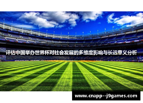 评估中国举办世界杯对社会发展的多维度影响与长远意义分析 评估中国举办世界杯对社会发展的多维度影响与长远意义分析