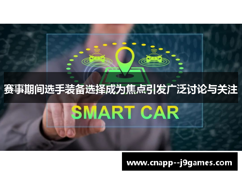 赛事期间选手装备选择成为焦点引发广泛讨论与关注