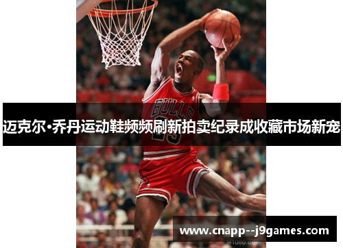 迈克尔·乔丹运动鞋频频刷新拍卖纪录成收藏市场新宠 迈克尔·乔丹运动鞋频频刷新拍卖纪录成收藏市场新宠