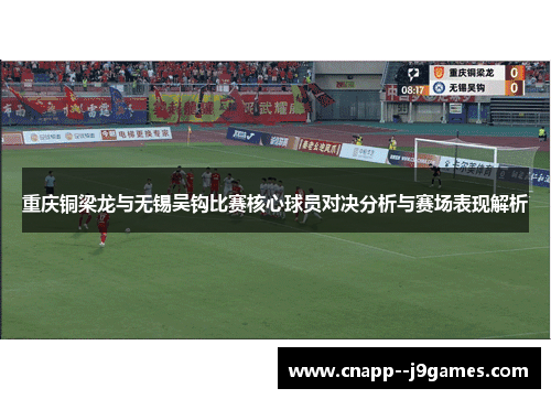 重庆铜梁龙与无锡吴钩比赛核心球员对决分析与赛场表现解析 重庆铜梁龙与无锡吴钩比赛核心球员对决分析与赛场表现解析