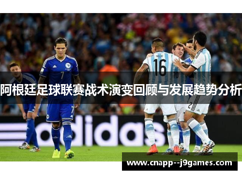 阿根廷足球联赛战术演变回顾与发展趋势分析 阿根廷足球联赛战术演变回顾与发展趋势分析