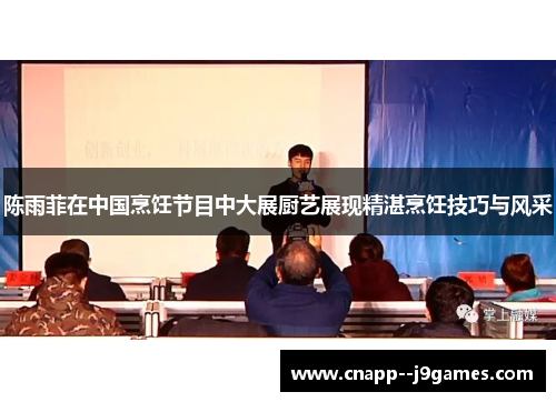 陈雨菲在中国烹饪节目中大展厨艺展现精湛烹饪技巧与风采 陈雨菲在中国烹饪节目中大展厨艺展现精湛烹饪技巧与风采