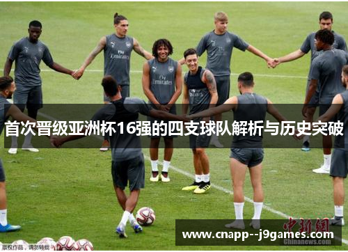 首次晋级亚洲杯16强的四支球队解析与历史突破 首次晋级亚洲杯16强的四支球队解析与历史突破