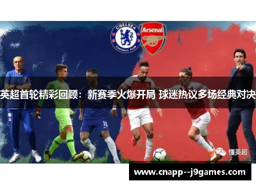 英超首轮精彩回顾:新赛季火爆开局 球迷热议多场经典对决 英超首轮精彩回顾:新赛季火爆开局 球迷热议多场经典对决