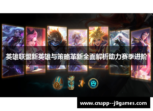 英雄联盟新英雄与策略革新全面解析助力赛季进阶