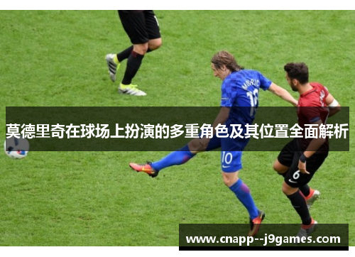 莫德里奇在球场上扮演的多重角色及其位置全面解析