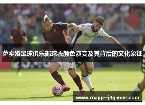 萨索洛足球俱乐部球衣颜色演变及其背后的文化象征 萨索洛足球俱乐部球衣颜色演变及其背后的文化象征