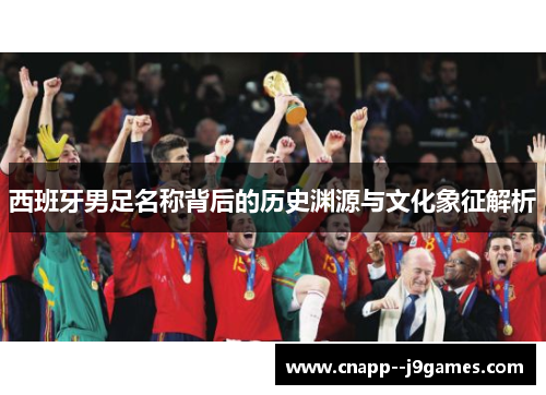西班牙男足名称背后的历史渊源与文化象征解析