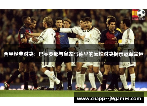西甲经典对决:巴塞罗那与皇家马德里的巅峰对决揭示冠军命运 西甲经典对决:巴塞罗那与皇家马德里的巅峰对决揭示冠军命运