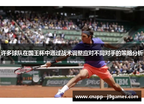 许多球队在国王杯中通过战术调整应对不同对手的策略分析 许多球队在国王杯中通过战术调整应对不同对手的策略分析