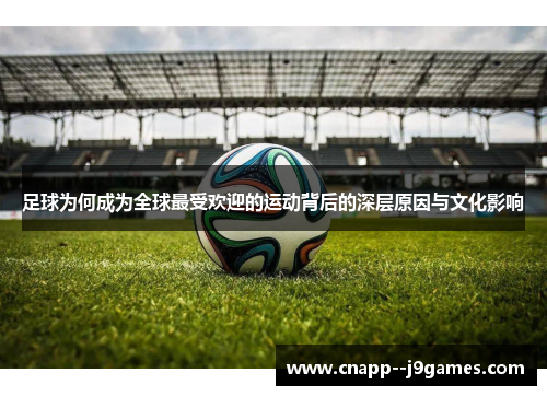 足球为何成为全球最受欢迎的运动背后的深层原因与文化影响 足球为何成为全球最受欢迎的运动背后的深层原因与文化影响