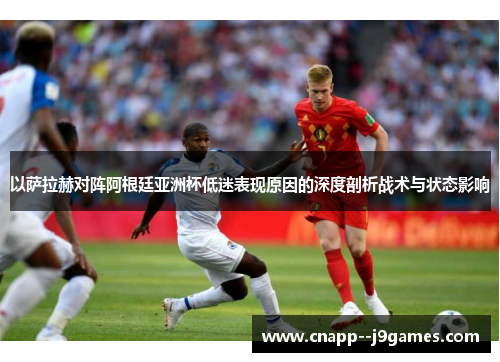 以萨拉赫对阵阿根廷亚洲杯低迷表现原因的深度剖析战术与状态影响 以萨拉赫对阵阿根廷亚洲杯低迷表现原因的深度剖析战术与状态影响