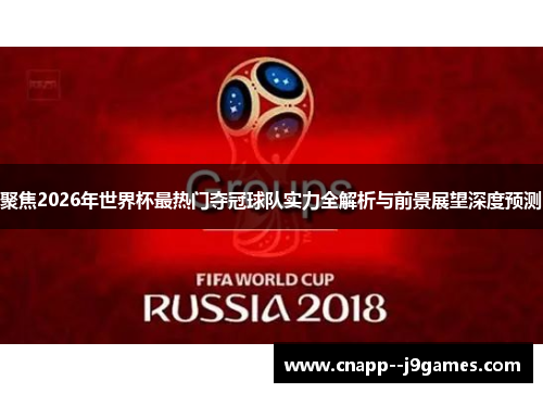 聚焦2026年世界杯最热门夺冠球队实力全解析与前景展望深度预测 聚焦2026年世界杯最热门夺冠球队实力全解析与前景展望深度预测