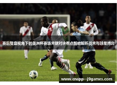 赛后复盘视角下的美洲杯赛场关键对决看点前瞻解析战术与球星博弈 赛后复盘视角下的美洲杯赛场关键对决看点前瞻解析战术与球星博弈