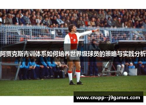 阿贾克斯青训体系如何培养世界级球员的策略与实践分析 阿贾克斯青训体系如何培养世界级球员的策略与实践分析