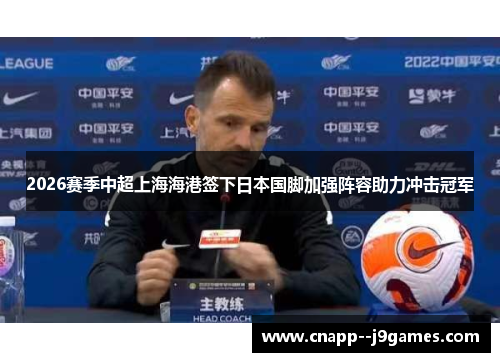 2026赛季中超上海海港签下日本国脚加强阵容助力冲击冠军 2026赛季中超上海海港签下日本国脚加强阵容助力冲击冠军