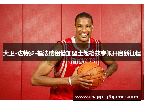 大卫·达特罗·福法纳租借加盟土超格兹泰佩开启新征程 大卫·达特罗·福法纳租借加盟土超格兹泰佩开启新征程