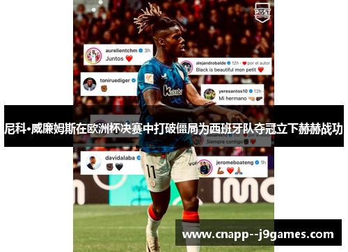 尼科·威廉姆斯在欧洲杯决赛中打破僵局为西班牙队夺冠立下赫赫战功 尼科·威廉姆斯在欧洲杯决赛中打破僵局为西班牙队夺冠立下赫赫战功