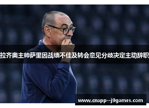 拉齐奥主帅萨里因战绩不佳及转会意见分歧决定主动辞职 拉齐奥主帅萨里因战绩不佳及转会意见分歧决定主动辞职