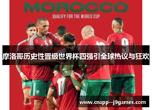 摩洛哥历史性晋级世界杯四强引全球热议与狂欢 摩洛哥历史性晋级世界杯四强引全球热议与狂欢
