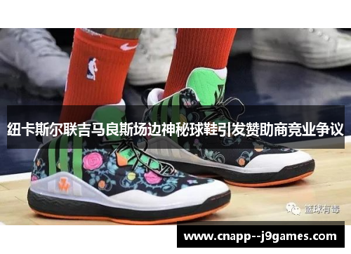 纽卡斯尔联吉马良斯场边神秘球鞋引发赞助商竞业争议