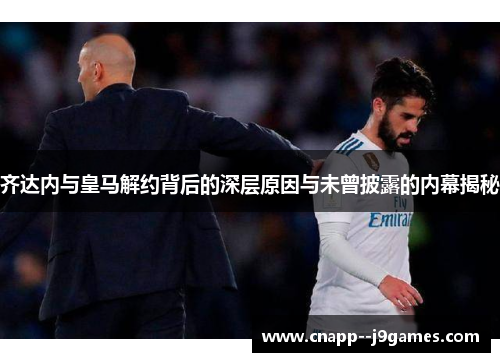 齐达内与皇马解约背后的深层原因与未曾披露的内幕揭秘