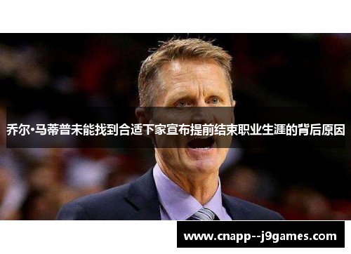 乔尔·马蒂普未能找到合适下家宣布提前结束职业生涯的背后原因