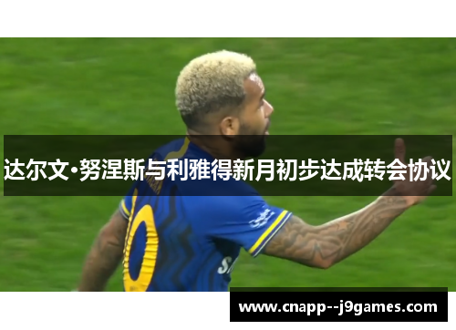 达尔文·努涅斯与利雅得新月初步达成转会协议